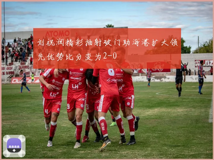 刘祝润精彩抽射破门助海港扩大领先优势比分变为2-0