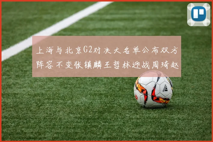 上海与北京G2对决大名单公布双方阵容不变张镇麟王哲林迎战周琦赵睿