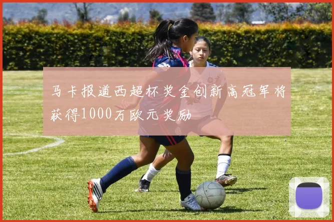 马卡报道西超杯奖金创新高冠军将获得1000万欧元奖励