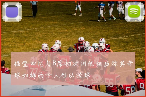 福登回忆与B席初次训练经历称其带球如梅西令人难以抢球