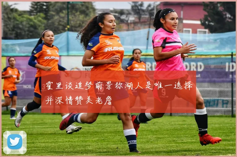 霍里谈追梦前景称湖人是唯一选择并深情赞美老詹