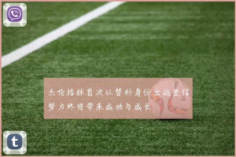 杰伦格林首次以替补身份出战坚信努力终将带来成功与成长