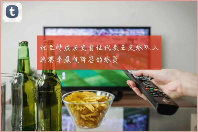 杜兰特成历史首位代表五支球队入选赛季最佳阵容的球员