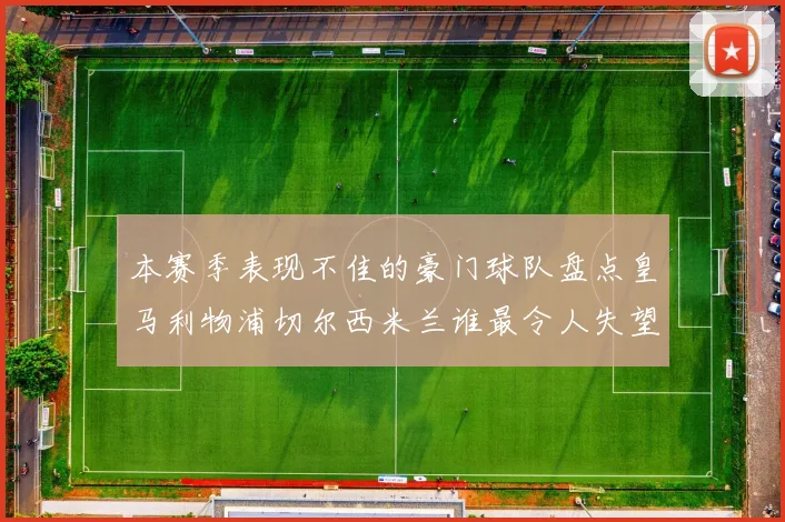 本赛季表现不佳的豪门球队盘点皇马利物浦切尔西米兰谁最令人失望