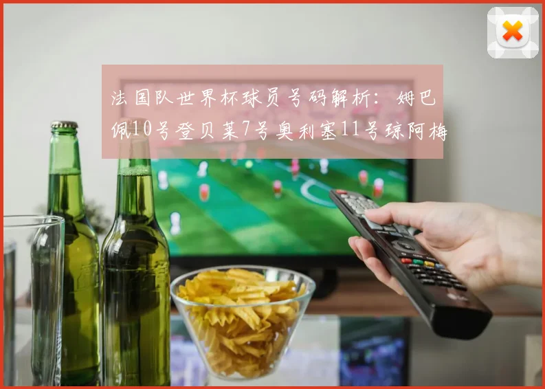 法国队世界杯球员号码解析：姆巴佩10号登贝莱7号奥利塞11号琼阿梅尼8号